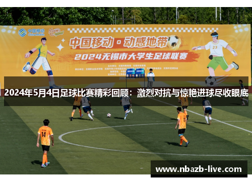 2024年5月4日足球比赛精彩回顾：激烈对抗与惊艳进球尽收眼底