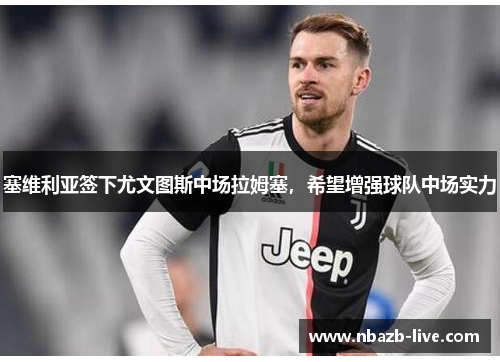 塞维利亚签下尤文图斯中场拉姆塞，希望增强球队中场实力