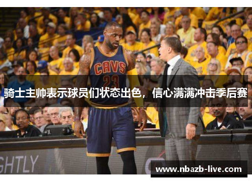 骑士主帅表示球员们状态出色，信心满满冲击季后赛